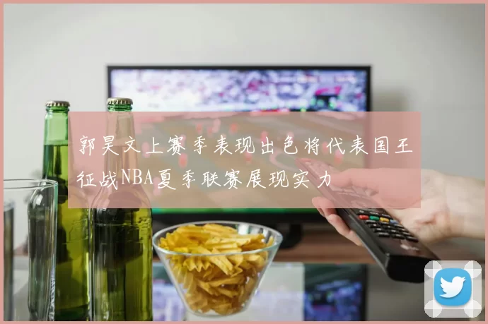 郭昊文上赛季表现出色将代表国王征战NBA夏季联赛展现实力