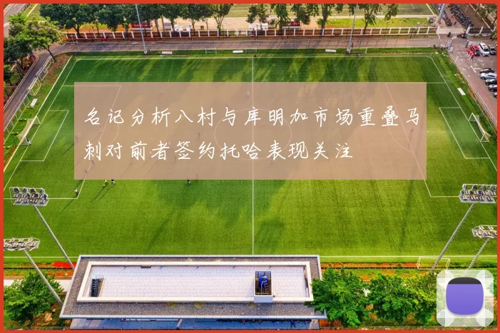 名记分析八村与库明加市场重叠马刺对前者签约托哈表现关注